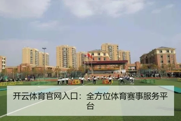开云体育官网入口：全方位体育赛事服务平台
