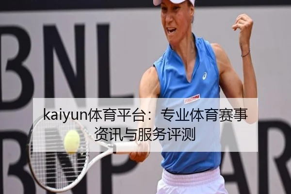 kaiyun体育平台：专业体育赛事资讯与服务评测